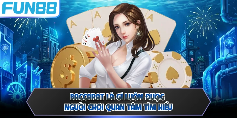 Baccarat là gì luôn được người chơi quan tâm tìm hiểu
