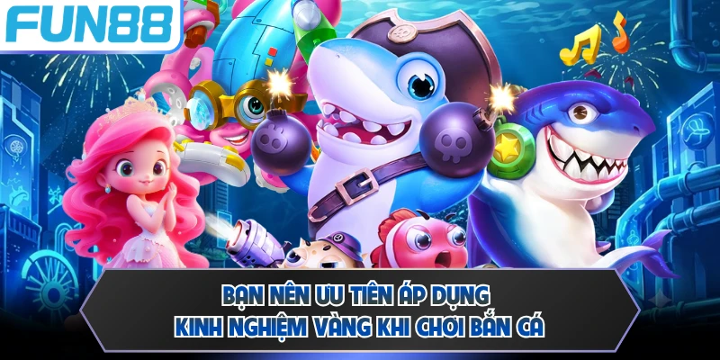 Bạn nên ưu tiên áp dụng kinh nghiệm vàng khi chơi bắn cá