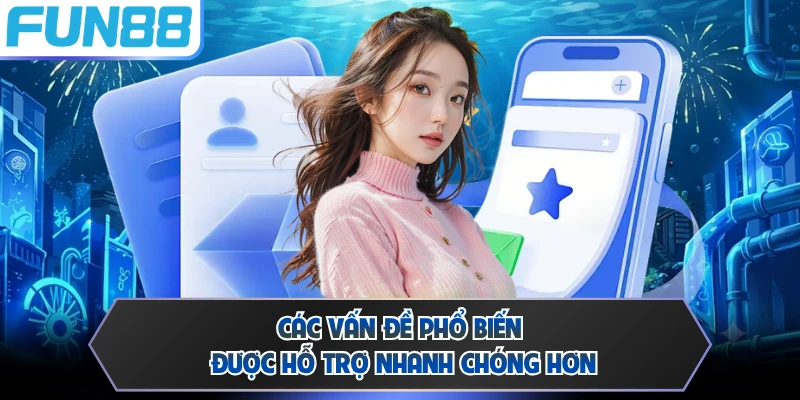 Các vấn đề phổ biến được hỗ trợ nhanh chóng hơn