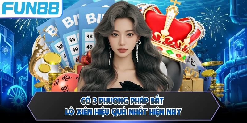 Có 3 phương pháp bắt lô xiên hiệu quả nhất hiện nay