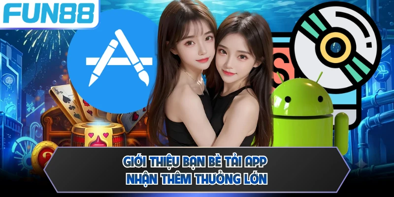 Giới thiệu bạn bè tải app nhận thêm thưởng lớn