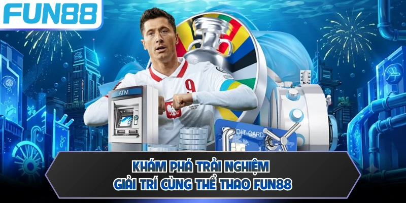 Khám phá trải nghiệm giải trí cùng thể thao FUN88 