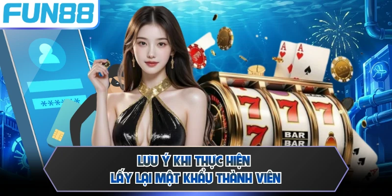 Lưu ý khi thực hiện lấy lại mật khẩu thành viên