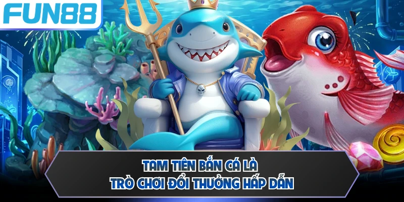 Tam Tiên bắn cá là trò chơi đổi thưởng hấp dẫn