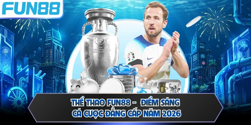 Thể Thao FUN88 - Điểm Sáng Cá Cược Đẳng Cấp Năm 2026