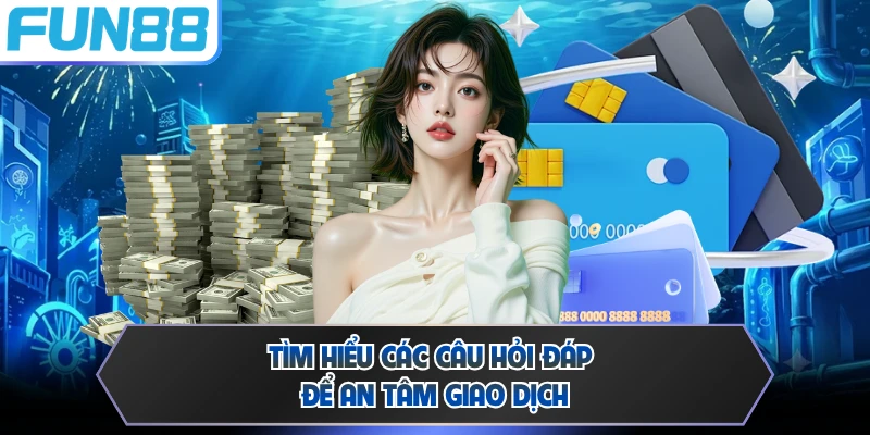 Tìm hiểu các câu hỏi đáp để an tâm giao dịch