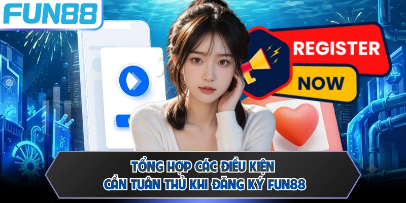 Tổng hợp các điều kiện cần tuân thủ khi đăng ký FUN88
